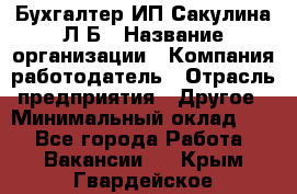 Бухгалтер ИП Сакулина Л.Б › Название организации ­ Компания-работодатель › Отрасль предприятия ­ Другое › Минимальный оклад ­ 1 - Все города Работа » Вакансии   . Крым,Гвардейское